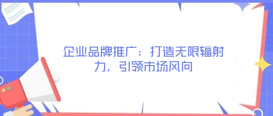 企業(yè)品牌推廣：打造無限輻射力，引領市場風向