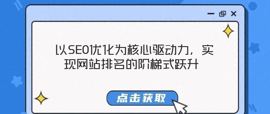  以SEO優(yōu)化為核心驅(qū)動(dòng)力，實(shí)現(xiàn)網(wǎng)站排名的階梯式躍升