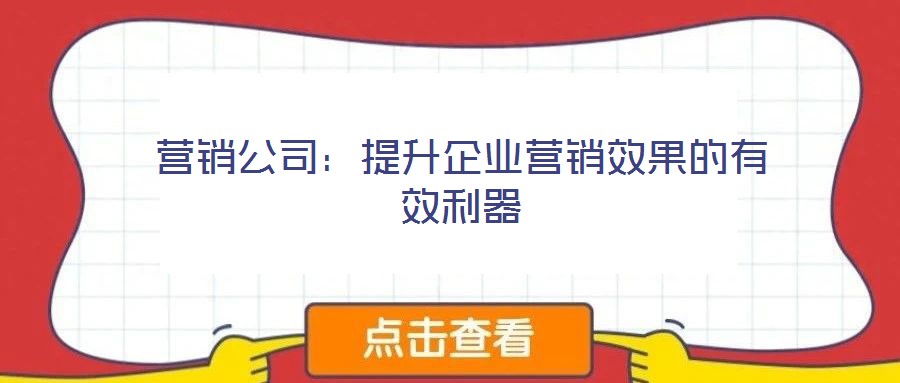 營(yíng)銷公司：提升企業(yè)營(yíng)銷效果的有效利器