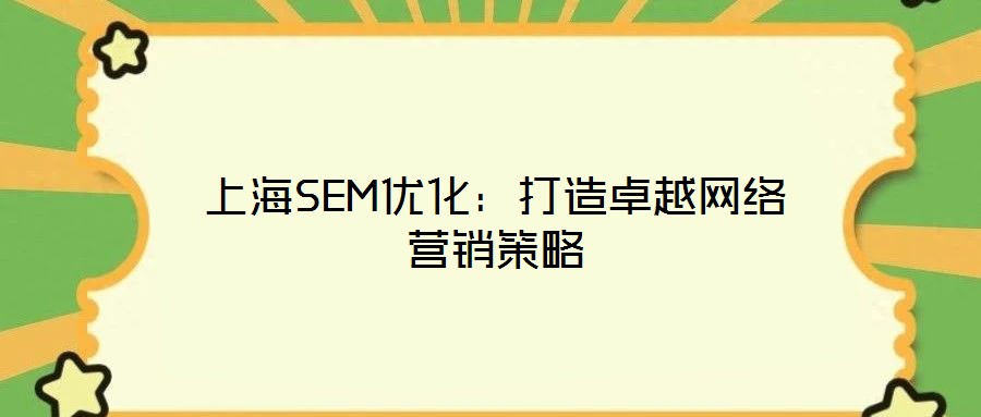 上海SEM優(yōu)化：打造卓越網(wǎng)絡(luò)營(yíng)銷策略