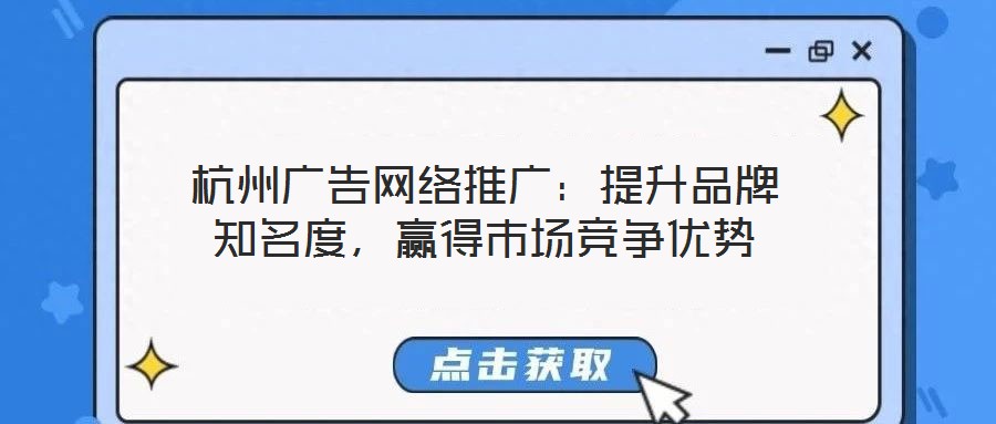杭州廣告網(wǎng)絡(luò)推廣：提升品牌知名度，贏得市場(chǎng)競(jìng)爭(zhēng)優(yōu)勢(shì)