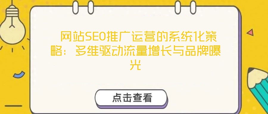  網(wǎng)站SEO推廣運(yùn)營(yíng)的系統(tǒng)化策略：多維驅(qū)動(dòng)流量增長(zhǎng)與品牌曝光