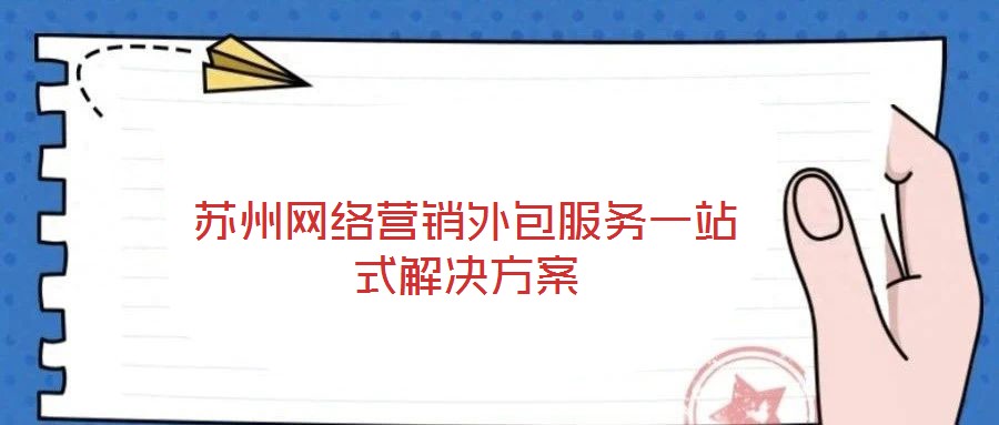 蘇州網(wǎng)絡(luò)營銷外包服務(wù)一站式解決方案
