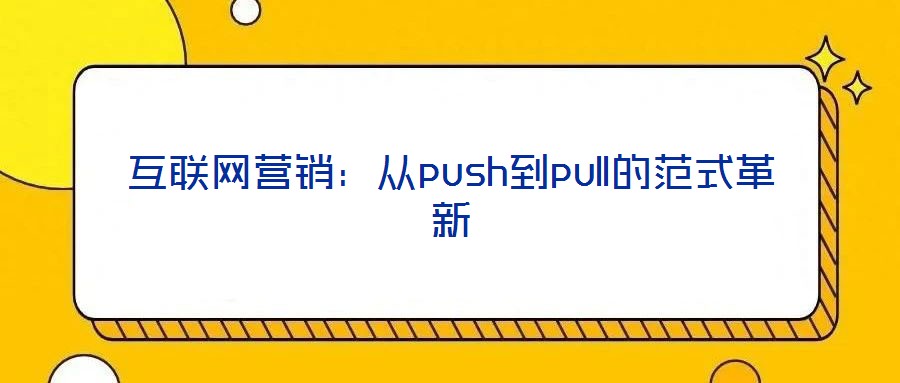 互聯(lián)網營銷：從push到pull的范式革新
