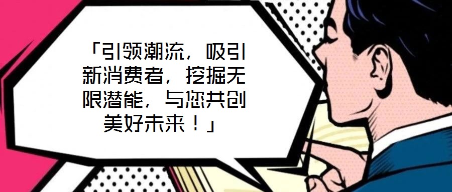 「引領(lǐng)潮流，吸引新消費者，挖掘無限潛能，與您共創(chuàng)美好未來！」