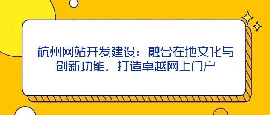 杭州網站開發(fā)建設：融合在地文化與創(chuàng)新功能，打造卓越網上門戶