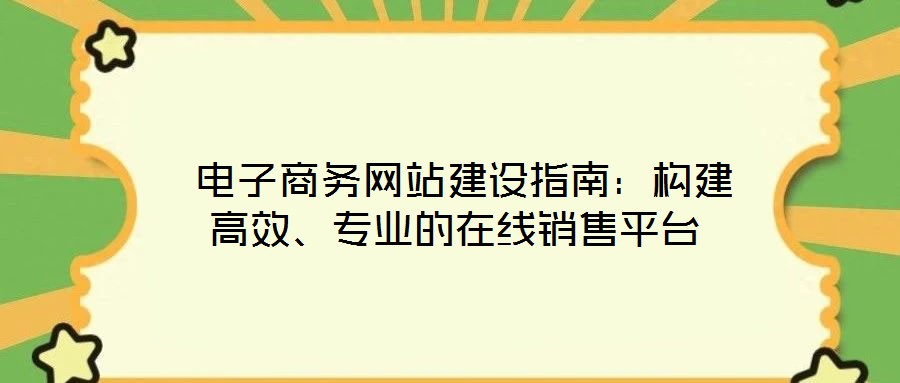  電子商務(wù)網(wǎng)站建設(shè)指南：構(gòu)建高效、專業(yè)的在線銷(xiāo)售平臺(tái)