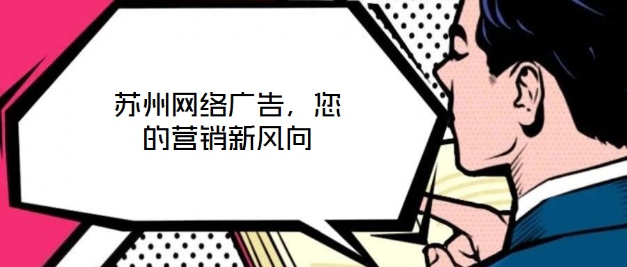 蘇州網(wǎng)絡廣告，您的營銷新風向