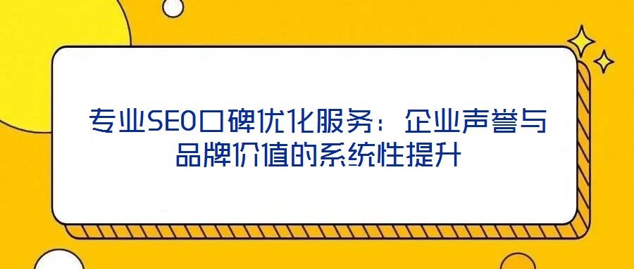 專業(yè)SEO口碑優(yōu)化服務(wù)：企業(yè)聲譽(yù)與品牌價(jià)值的系統(tǒng)性提升