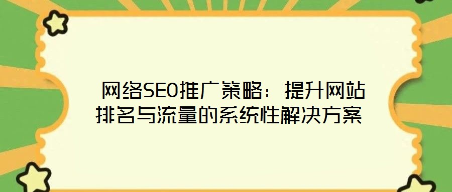  網(wǎng)絡(luò)SEO推廣策略：提升網(wǎng)站排名與流量的系統(tǒng)性解決方案