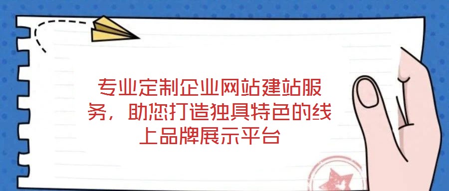 專業(yè)定制企業(yè)網(wǎng)站建站服務(wù)，助您打造獨(dú)具特色的線上品牌展示平臺(tái)