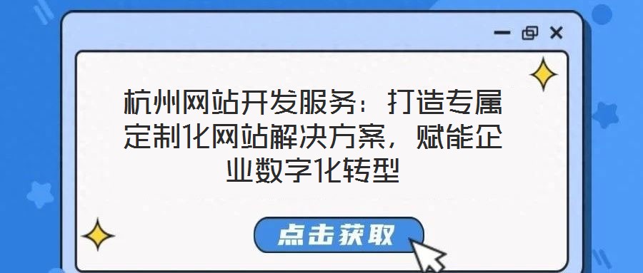 杭州網(wǎng)站開發(fā)服務(wù)：打造專屬定制化網(wǎng)站解決方案，賦能企業(yè)數(shù)字化轉(zhuǎn)型