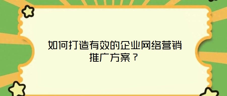 如何打造有效的企業(yè)網(wǎng)絡(luò)營銷推廣方案？