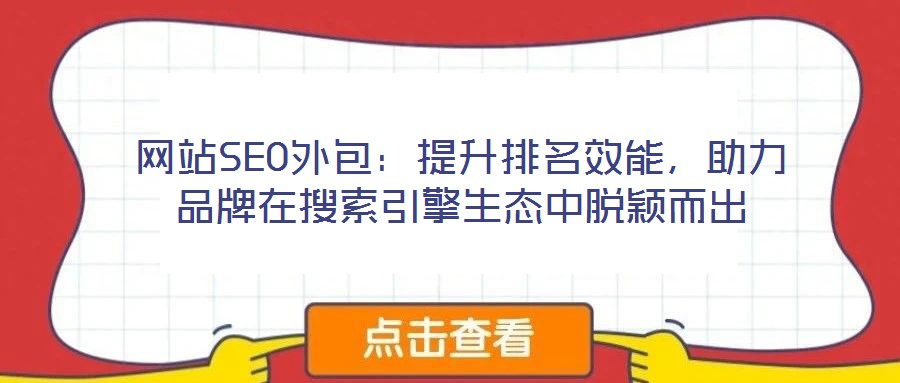 網(wǎng)站SEO外包：提升排名效能，助力品牌在搜索引擎生態(tài)中脫穎而出