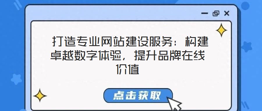  打造專業(yè)網(wǎng)站建設服務：構(gòu)建卓越數(shù)字體驗，提升品牌在線價值