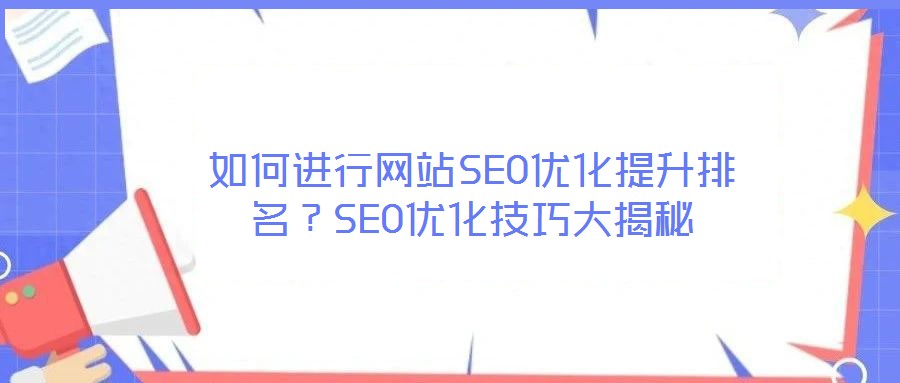 如何進行網(wǎng)站SEO優(yōu)化提升排名？SEO優(yōu)化技巧大揭秘