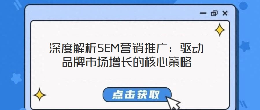深度解析SEM營(yíng)銷推廣：驅(qū)動(dòng)品牌市場(chǎng)增長(zhǎng)的核心策略