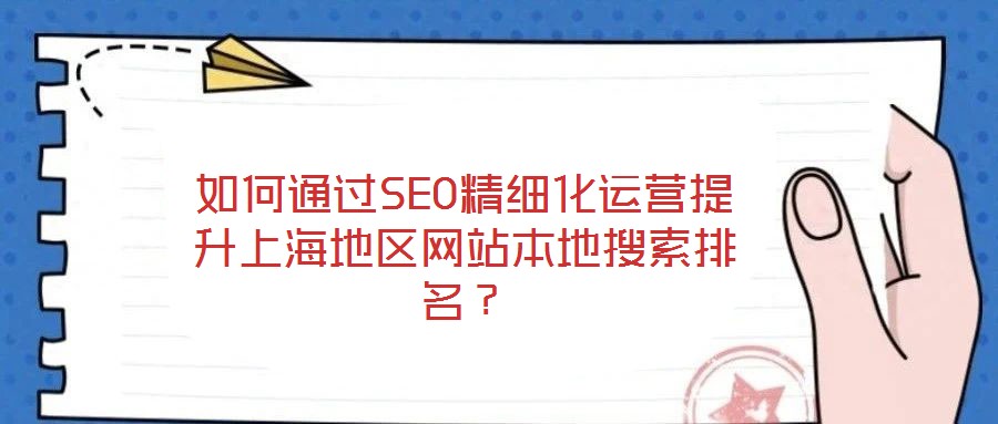 如何通過SEO精細(xì)化運營提升上海地區(qū)網(wǎng)站本地搜索排名？