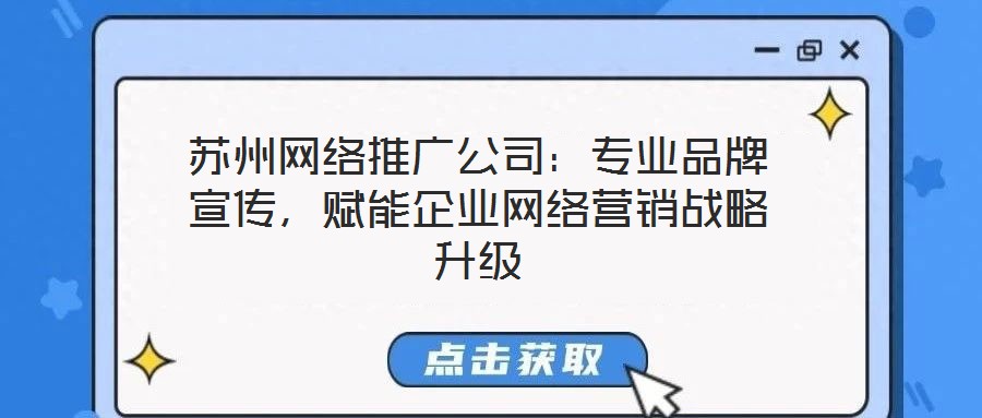 蘇州網(wǎng)絡(luò)推廣公司：專業(yè)品牌宣傳，賦能企業(yè)網(wǎng)絡(luò)營銷戰(zhàn)略升級