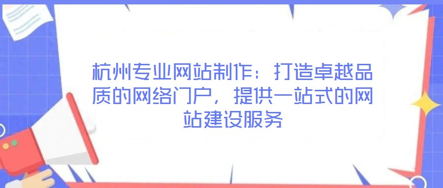 杭州專業(yè)網(wǎng)站制作：打造卓越品質(zhì)的網(wǎng)絡(luò)門戶，提供一站式的網(wǎng)站建設(shè)服務(wù)