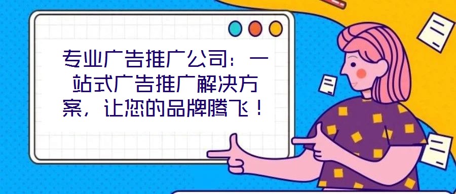 專(zhuān)業(yè)廣告推廣公司：一站式廣告推廣解決方案，讓您的品牌騰飛！