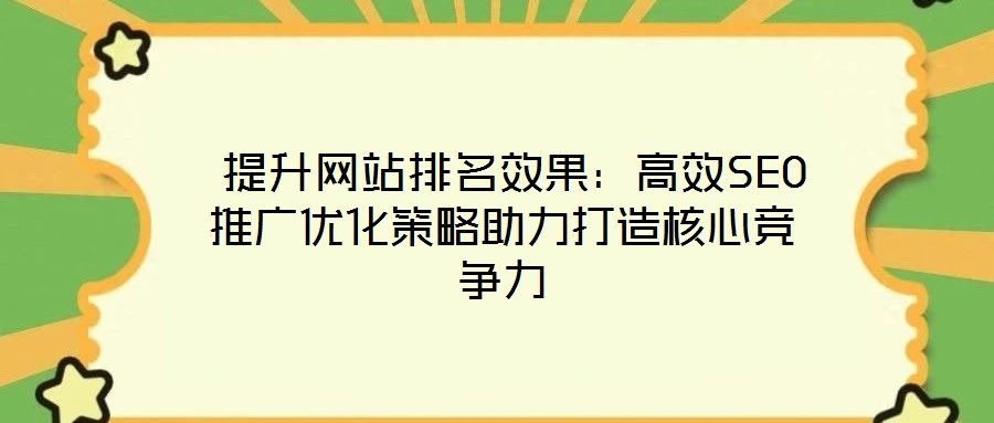  提升網(wǎng)站排名效果：高效SEO推廣優(yōu)化策略助力打造核心競(jìng)爭(zhēng)力
