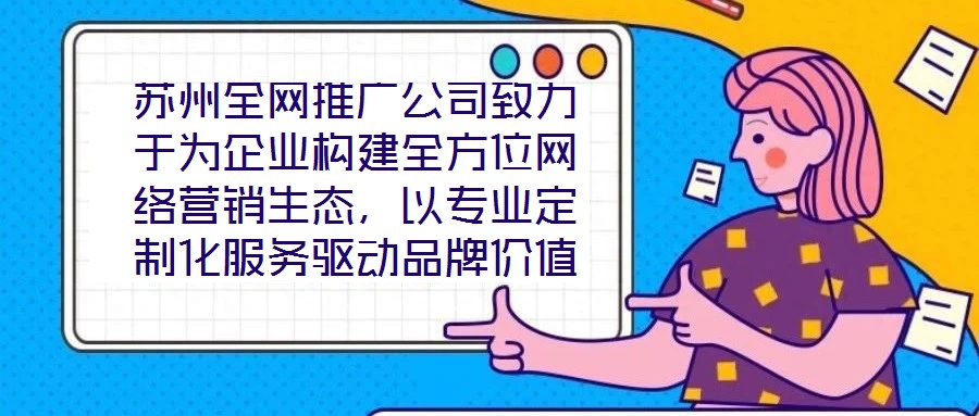 蘇州全網(wǎng)推廣公司致力于為企業(yè)構(gòu)建全方位網(wǎng)絡(luò)營銷生態(tài)，以專業(yè)定制化服務(wù)驅(qū)動(dòng)品牌價(jià)值增長，有效提升企業(yè)在數(shù)字市場中的曝光度與行業(yè)影響力。在服務(wù)體系構(gòu)建上，公司整合搜