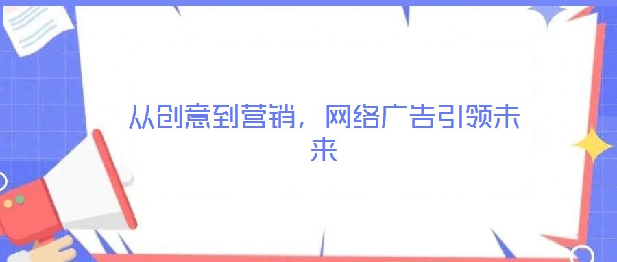 從創(chuàng)意到營銷，網(wǎng)絡(luò)廣告引領(lǐng)未來