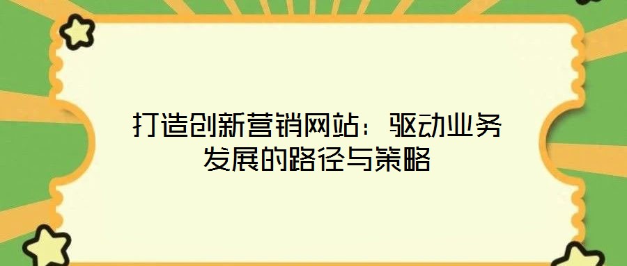 打造創(chuàng)新營銷網(wǎng)站：驅(qū)動(dòng)業(yè)務(wù)發(fā)展的路徑與策略