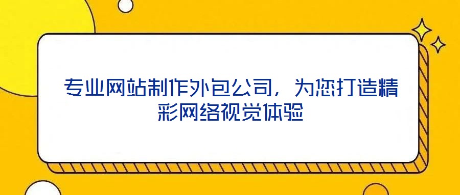 專(zhuān)業(yè)網(wǎng)站制作外包公司，為您打造精彩網(wǎng)絡(luò)視覺(jué)體驗(yàn)