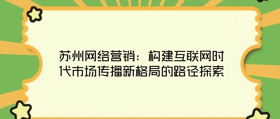 蘇州網絡營銷：構建互聯(lián)網時代市場傳播新格局的路徑探索