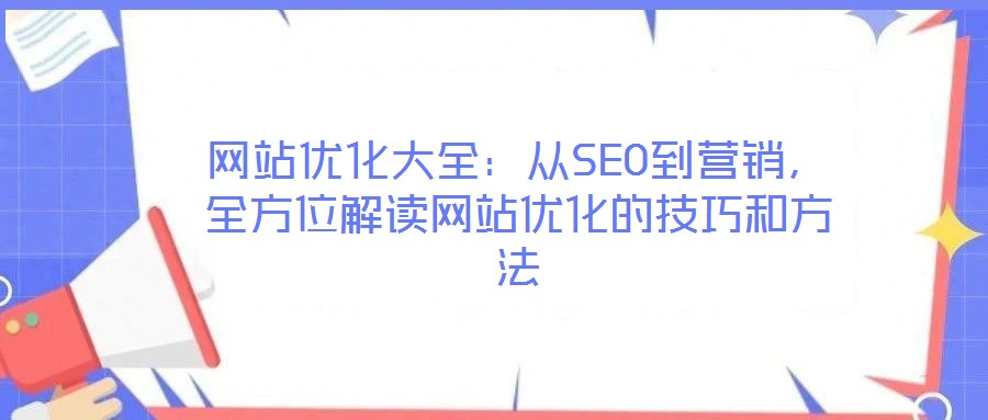 網(wǎng)站優(yōu)化大全：從SEO到營(yíng)銷，全方位解讀網(wǎng)站優(yōu)化的技巧和方法