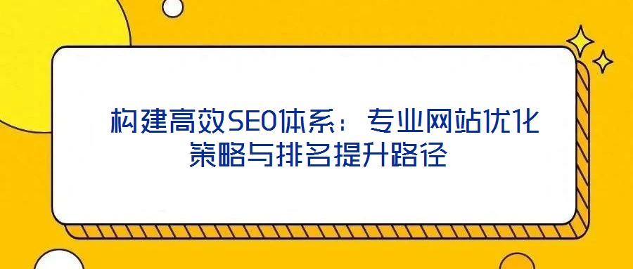  構建高效SEO體系：專業(yè)網(wǎng)站優(yōu)化策略與排名提升路徑