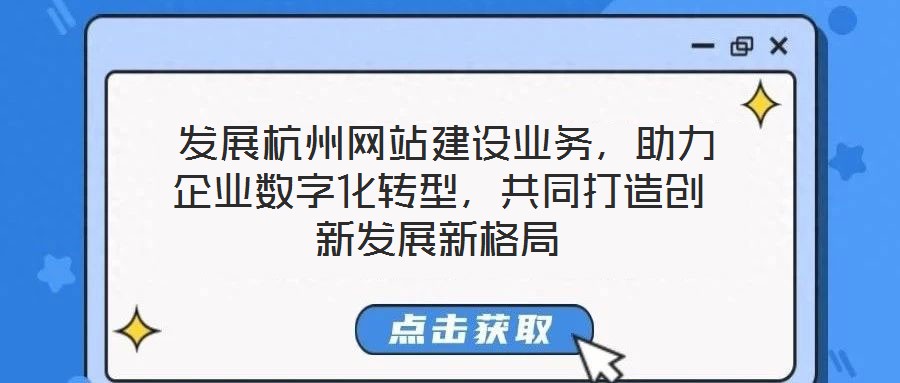  發(fā)展杭州網(wǎng)站建設業(yè)務，助力企業(yè)數(shù)字化轉型，共同打造創(chuàng)新發(fā)展新格局