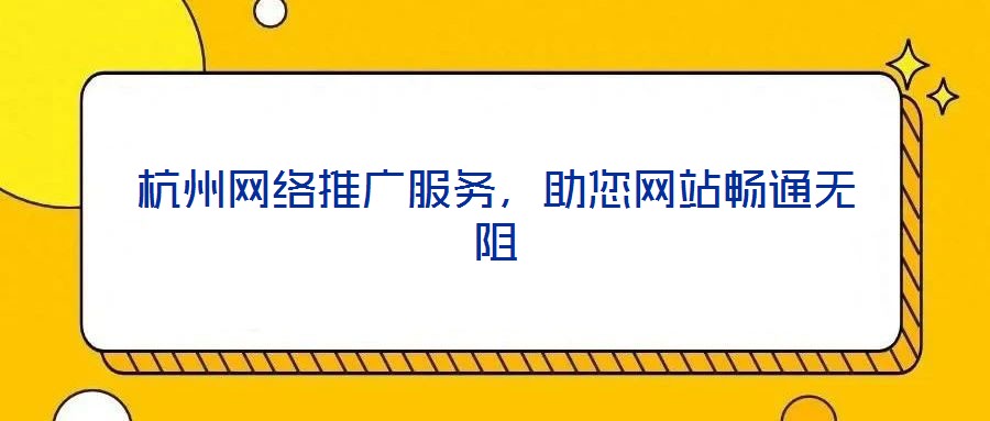 杭州網(wǎng)絡(luò)推廣服務(wù)，助您網(wǎng)站暢通無阻