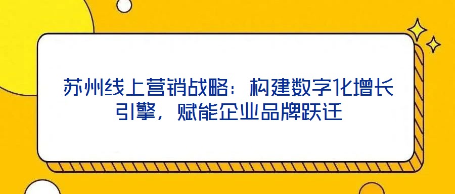 蘇州線上營銷戰(zhàn)略：構建數(shù)字化增長引擎，賦能企業(yè)品牌躍遷