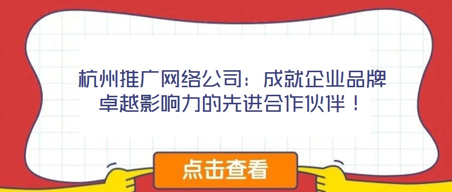 杭州推廣網(wǎng)絡(luò)公司：成就企業(yè)品牌卓越影響力的先進(jìn)合作伙伴！