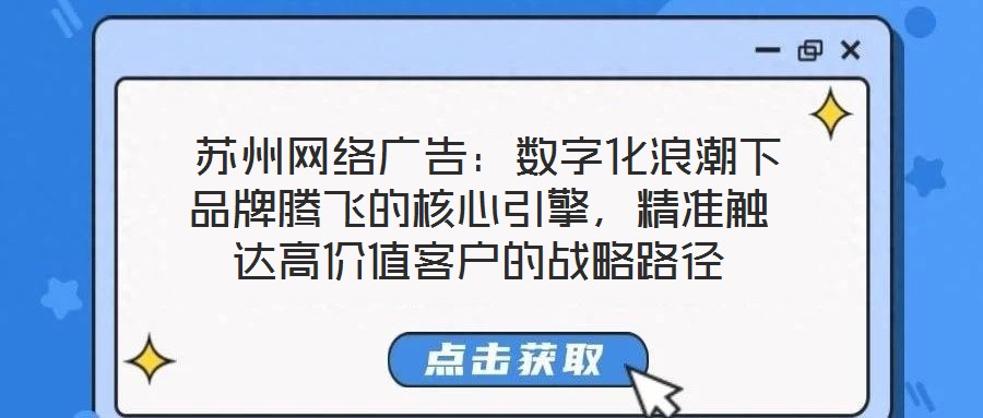  蘇州網(wǎng)絡(luò)廣告：數(shù)字化浪潮下品牌騰飛的核心引擎，精準(zhǔn)觸達(dá)高價值客戶的戰(zhàn)略路徑