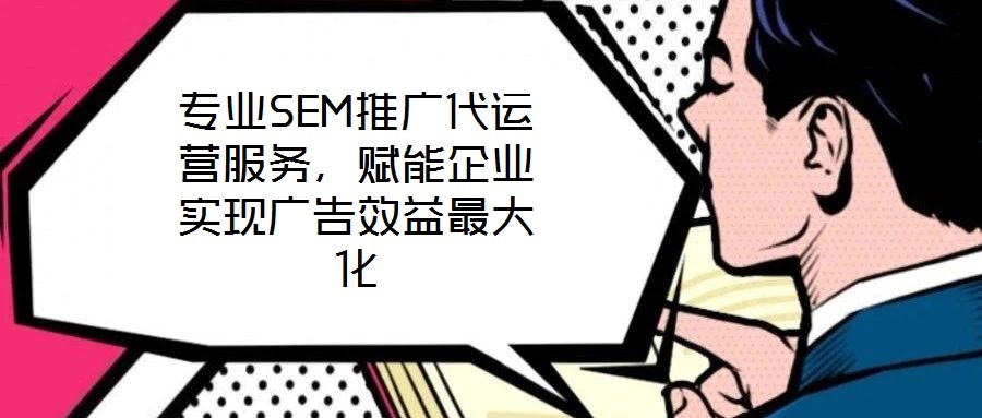 專業(yè)SEM推廣代運營服務(wù)，賦能企業(yè)實現(xiàn)廣告效益最大化