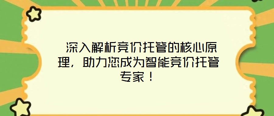  深入解析競價(jià)托管的核心原理，助力您成為智能競價(jià)托管專家！