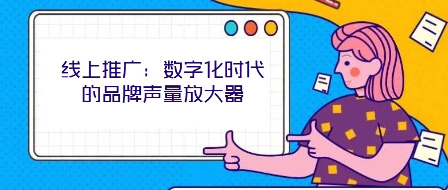 線(xiàn)上推廣：數(shù)字化時(shí)代的品牌聲量放大器