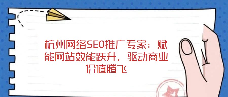 杭州網(wǎng)絡(luò)SEO推廣專家：賦能網(wǎng)站效能躍升，驅(qū)動商業(yè)價值騰飛
