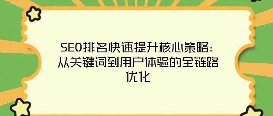  SEO排名快速提升核心策略：從關鍵詞到用戶體驗的全鏈路優(yōu)化