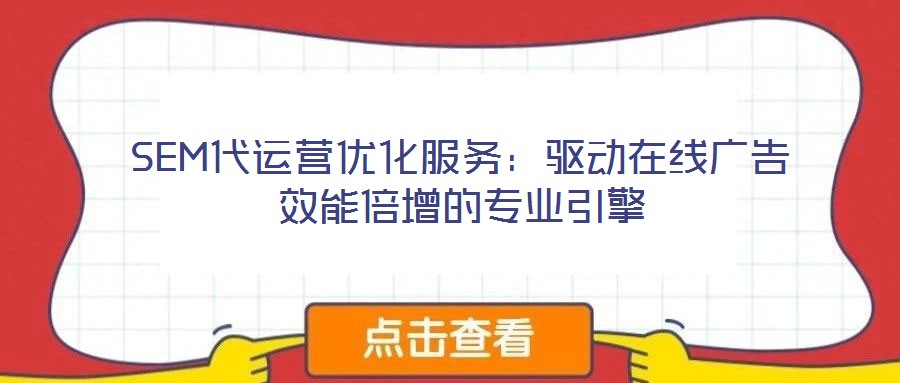 SEM代運(yùn)營優(yōu)化服務(wù)：驅(qū)動在線廣告效能倍增的專業(yè)引擎