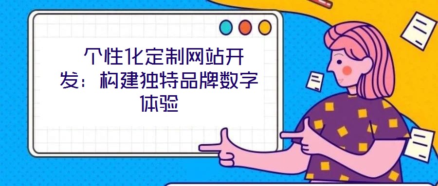  個性化定制網(wǎng)站開發(fā)：構建獨特品牌數(shù)字體驗
