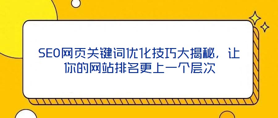 SEO網(wǎng)頁關(guān)鍵詞優(yōu)化技巧大揭秘，讓你的網(wǎng)站排名更上一個層次