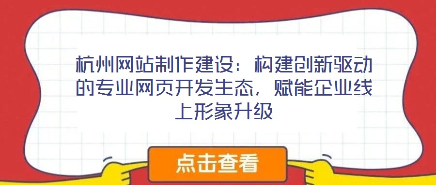 杭州網(wǎng)站制作建設(shè)：構(gòu)建創(chuàng)新驅(qū)動的專業(yè)網(wǎng)頁開發(fā)生態(tài)，賦能企業(yè)線上形象升級
