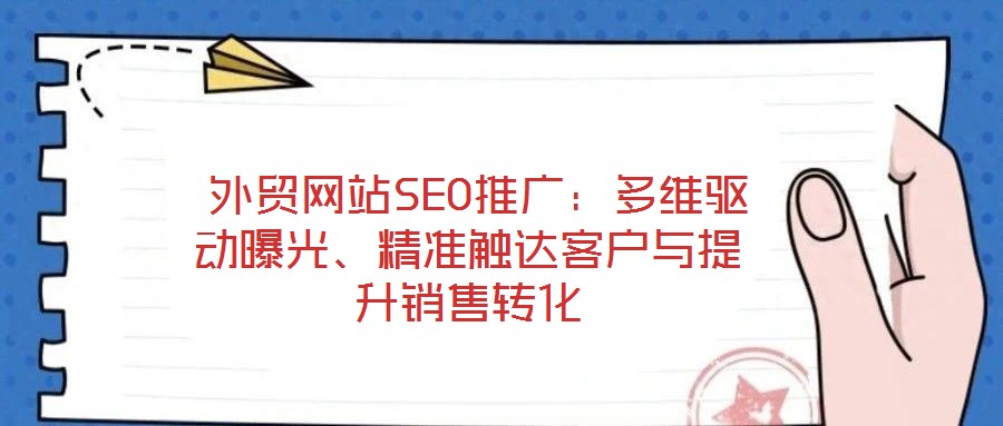  外貿網(wǎng)站SEO推廣：多維驅動曝光、精準觸達客戶與提升銷售轉化