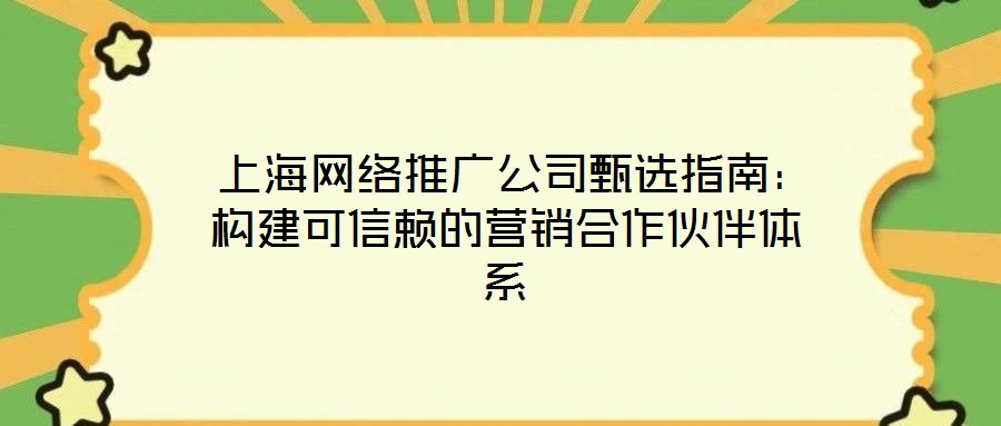  上海網(wǎng)絡(luò)推廣公司甄選指南：構(gòu)建可信賴的營(yíng)銷合作伙伴體系