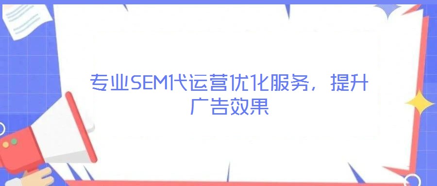 專業(yè)SEM代運營優(yōu)化服務，提升廣告效果